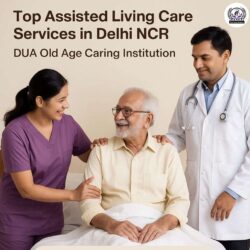 Top Assisted Living Care Services in Delhi NCR – DUA Old Age Caring Institution