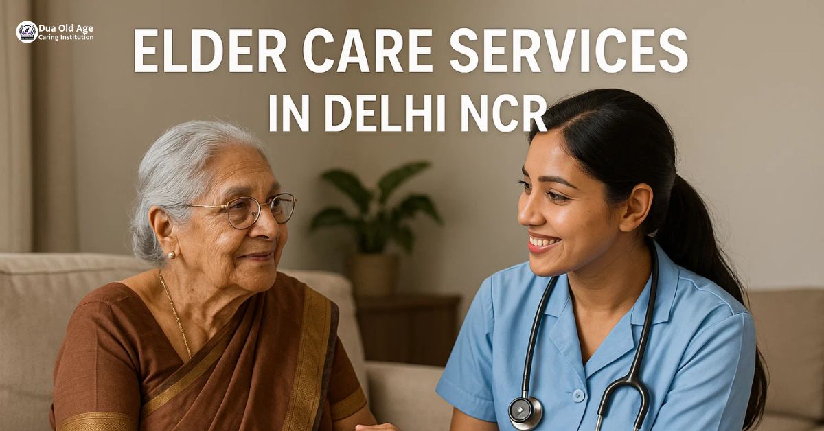 You are currently viewing Elder Care Services in Delhi NCR: Comprehensive Solutions at Dua Old Age Caring Institution