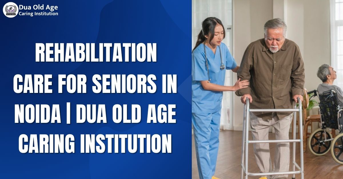 You are currently viewing Rehabilitation Care for Seniors in Noida | Dua Old Age Caring Institution