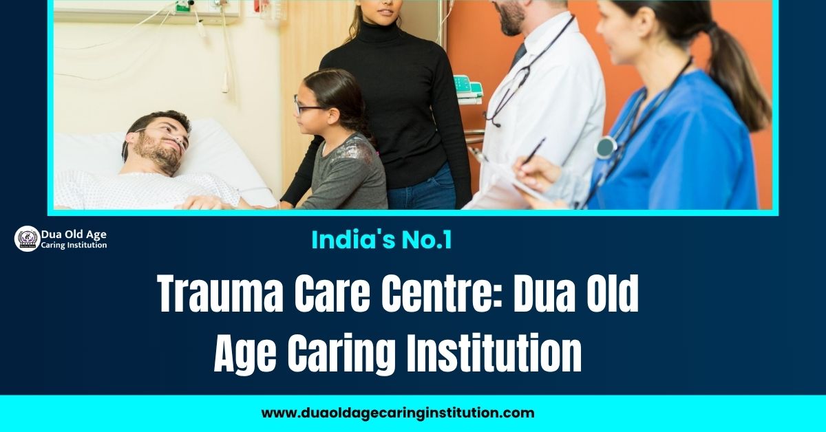 India’s No.1 Trauma Care Centre: Dua Old Age Caring Institution
